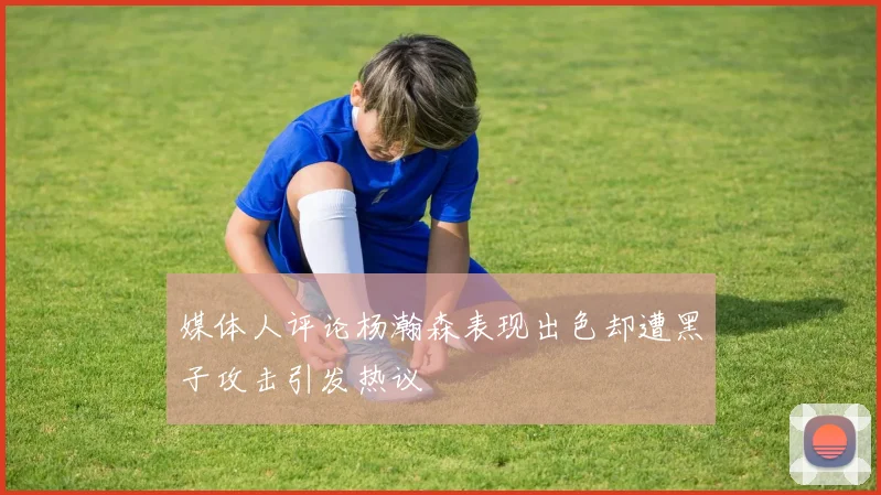 媒体人评论杨瀚森表现出色却遭黑子攻击引发热议