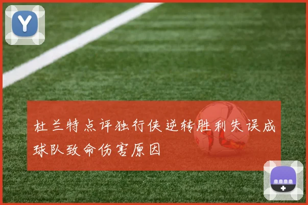 杜兰特点评独行侠逆转胜利失误成球队致命伤害原因