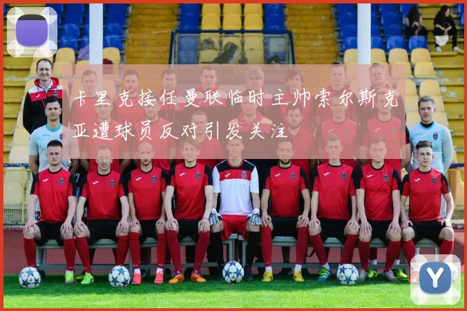 卡里克接任曼联临时主帅索尔斯克亚遭球员反对引发关注