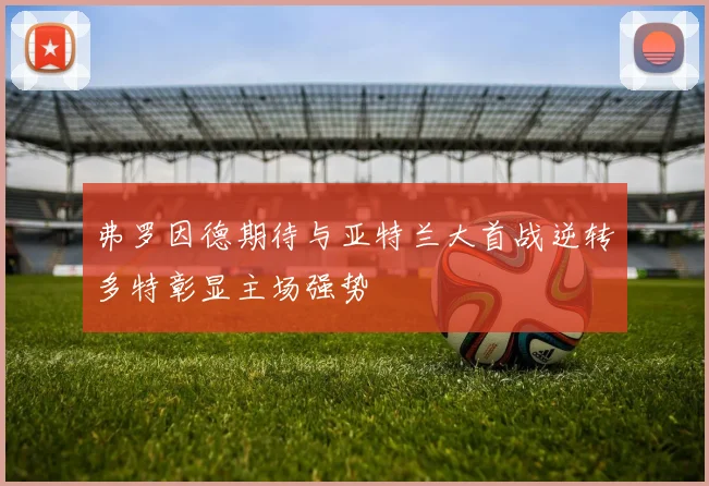 弗罗因德期待与亚特兰大首战逆转多特彰显主场强势