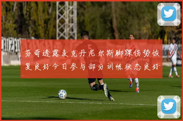 芬奇透露麦克丹尼尔斯脚踝伤势恢复良好今日参与部分训练状态良好