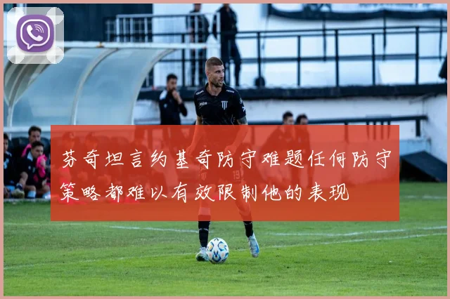 芬奇坦言约基奇防守难题任何防守策略都难以有效限制他的表现