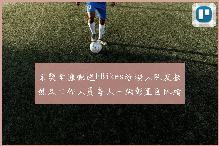 东契奇慷慨送EBikes给湖人队友教练及工作人员每人一辆彰显团队精神