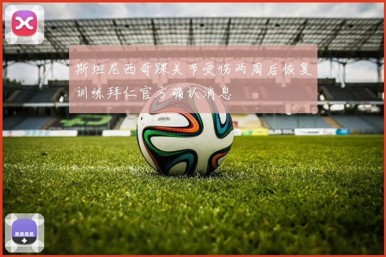 斯坦尼西奇踝关节受伤两周后恢复训练拜仁官方确认消息
