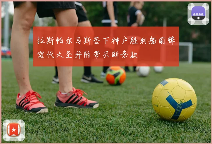 拉斯帕尔马斯签下神户胜利船前锋宫代大圣并附带买断条款