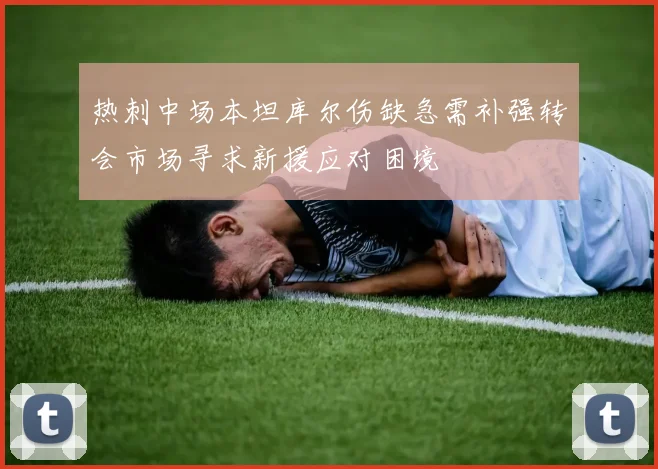 热刺中场本坦库尔伤缺急需补强转会市场寻求新援应对困境