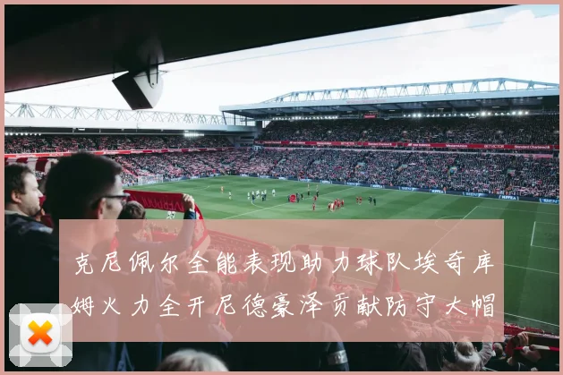 克尼佩尔全能表现助力球队埃奇库姆火力全开尼德豪泽贡献防守大帽