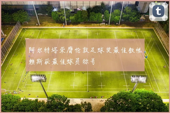 阿尔特塔荣膺伦敦足球奖最佳教练赖斯获最佳球员称号