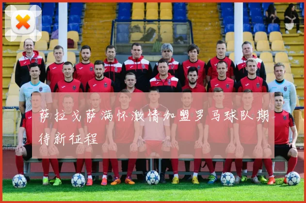 萨拉戈萨满怀激情加盟罗马球队期待新征程