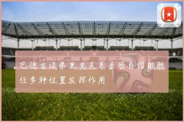 巴德吉谈弗里克关系亲密自信能胜任多种位置发挥作用
