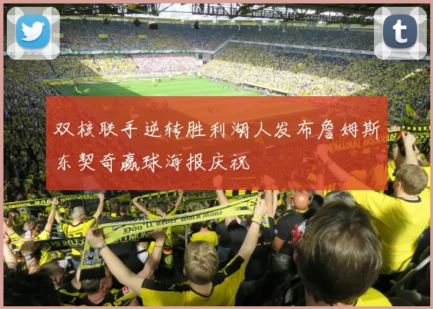 双核联手逆转胜利湖人发布詹姆斯东契奇赢球海报庆祝
