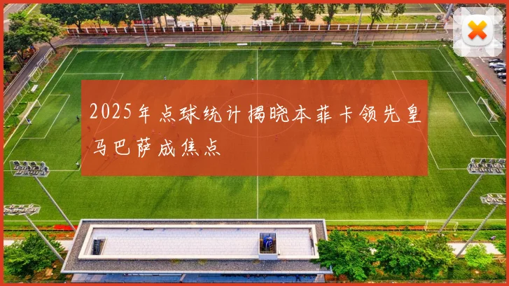 2025年点球统计揭晓本菲卡领先皇马巴萨成焦点